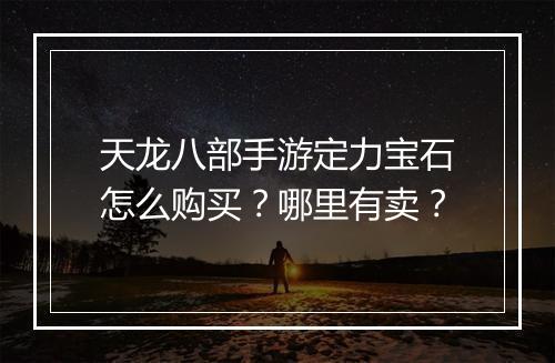 天龙八部手游定力宝石怎么购买？哪里有卖？
