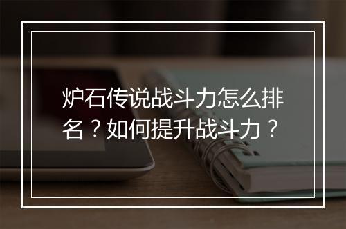 炉石传说战斗力怎么排名？如何提升战斗力？