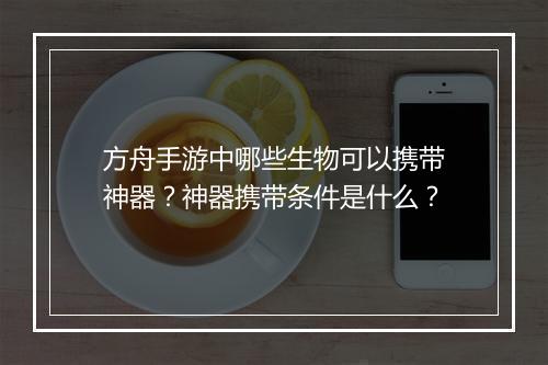 方舟手游中哪些生物可以携带神器？神器携带条件是什么？