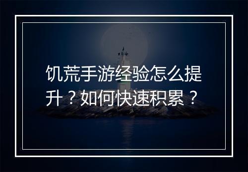 饥荒手游经验怎么提升？如何快速积累？