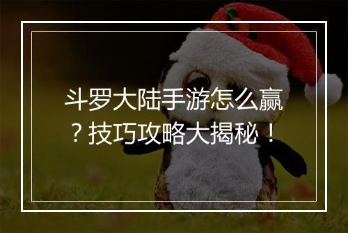 斗罗大陆手游怎么赢?技巧攻略大揭秘!