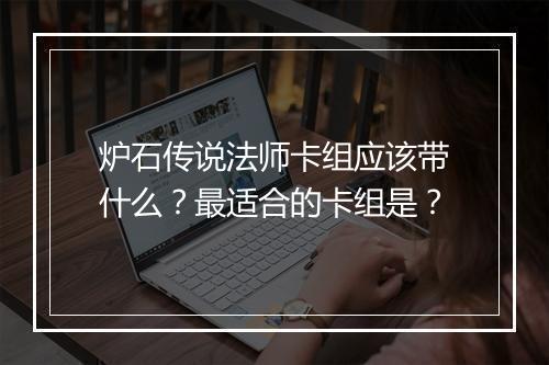 炉石传说法师卡组应该带什么？最适合的卡组是？