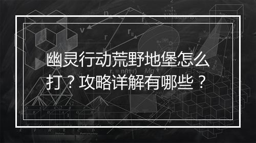 幽灵行动荒野地堡怎么打？攻略详解有哪些？