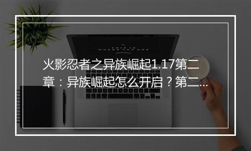 火影忍者之异族崛起1.17第二章：异族崛起怎么开启？第二章剧情揭秘！