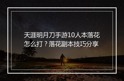 天涯明月刀手游10人本落花怎么打？落花副本技巧分享