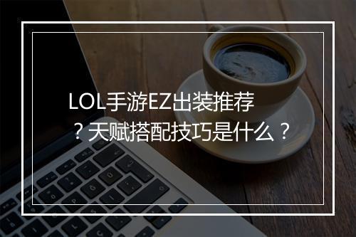 LOL手游EZ出装推荐？天赋搭配技巧是什么？