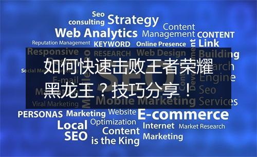 如何快速击败王者荣耀黑龙王？技巧分享！