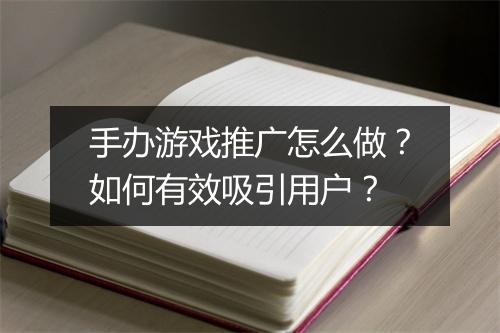 手办游戏推广怎么做？如何有效吸引用户？