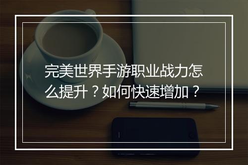 完美世界手游职业战力怎么提升？如何快速增加？