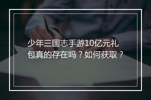 少年三国志手游10亿元礼包真的存在吗？如何获取？