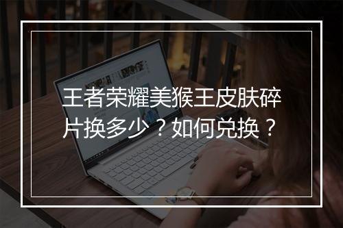 王者荣耀美猴王皮肤碎片换多少？如何兑换？