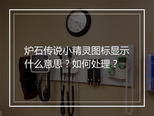 炉石传说小精灵图标显示什么意思？如何处理？