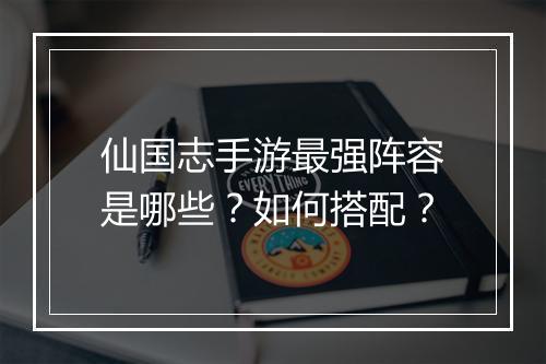 仙国志手游最强阵容是哪些？如何搭配？