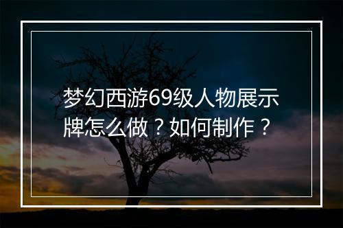 梦幻西游69级人物展示牌怎么做？如何制作？