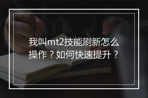 我叫mt2技能刷新怎么操作？如何快速提升？