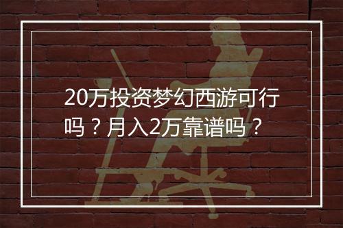 20万投资梦幻西游可行吗？月入2万靠谱吗？