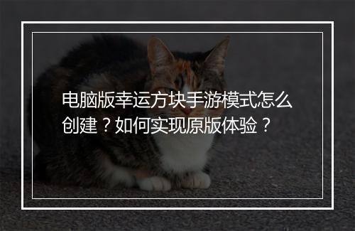 电脑版幸运方块手游模式怎么创建？如何实现原版体验？
