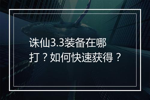 诛仙3.3装备在哪打？如何快速获得？