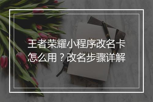 王者荣耀小程序改名卡怎么用？改名步骤详解