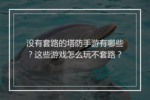 没有套路的塔防手游有哪些？这些游戏怎么玩不套路？