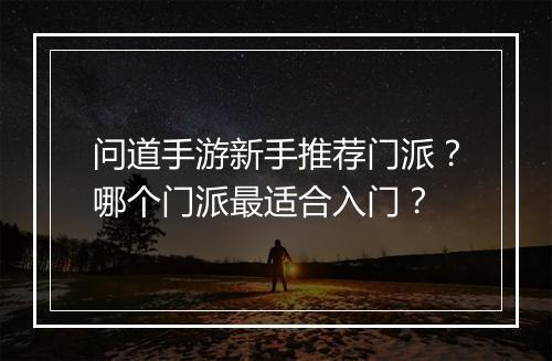 问道手游新手推荐门派？哪个门派最适合入门？