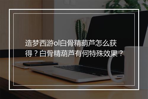 造梦西游ol白骨精葫芦怎么获得？白骨精葫芦有何特殊效果？