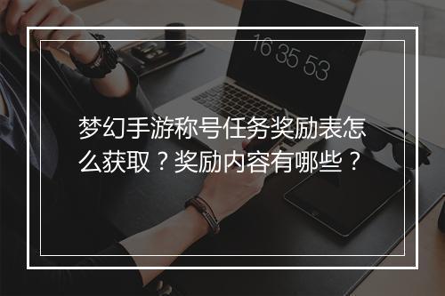 梦幻手游称号任务奖励表怎么获取？奖励内容有哪些？