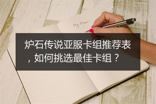 炉石传说亚服卡组推荐表，如何挑选最佳卡组？