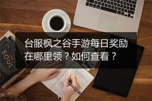 台服枫之谷手游每日奖励在哪里领？如何查看？