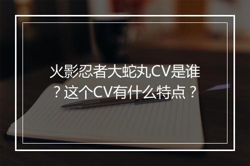 火影忍者大蛇丸CV是谁？这个CV有什么特点？