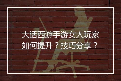 大话西游手游女人玩家如何提升？技巧分享？