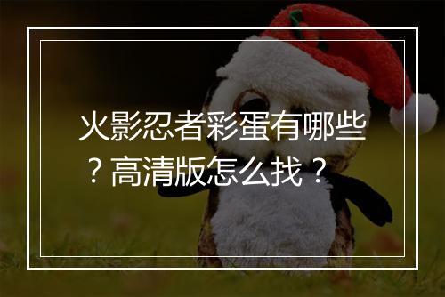 火影忍者彩蛋有哪些？高清版怎么找？
