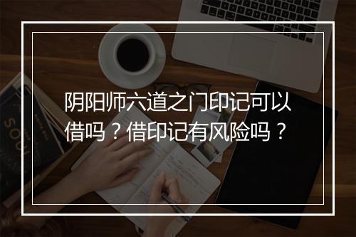 阴阳师六道之门印记可以借吗？借印记有风险吗？