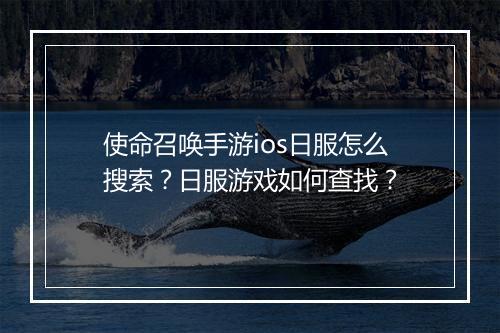 使命召唤手游ios日服怎么搜索？日服游戏如何查找？