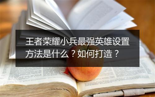 王者荣耀小兵最强英雄设置方法是什么？如何打造？