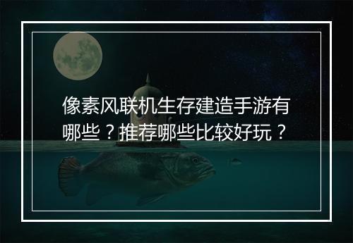 像素风联机生存建造手游有哪些？推荐哪些比较好玩？
