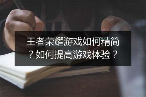王者荣耀游戏如何精简？如何提高游戏体验？