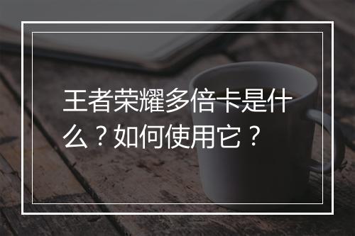 王者荣耀多倍卡是什么？如何使用它？