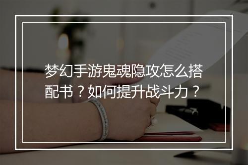 梦幻手游鬼魂隐攻怎么搭配书？如何提升战斗力？