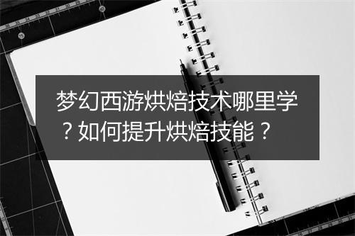 梦幻西游烘焙技术哪里学？如何提升烘焙技能？