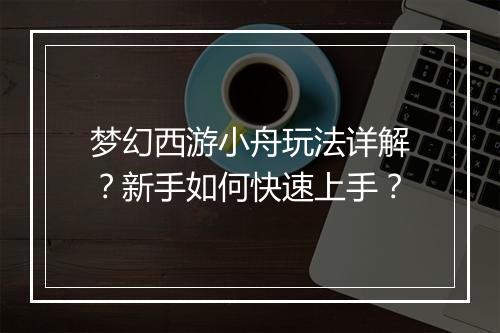 梦幻西游小舟玩法详解？新手如何快速上手？