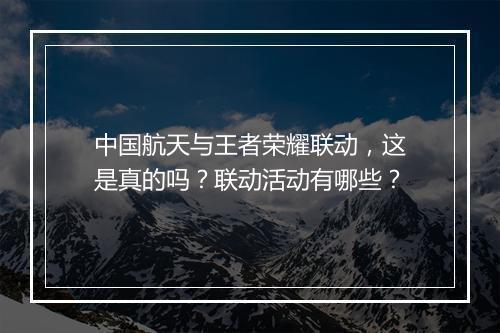 中国航天与王者荣耀联动，这是真的吗？联动活动有哪些？