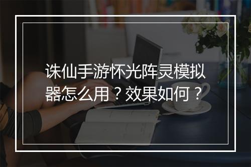 诛仙手游怀光阵灵模拟器怎么用？效果如何？