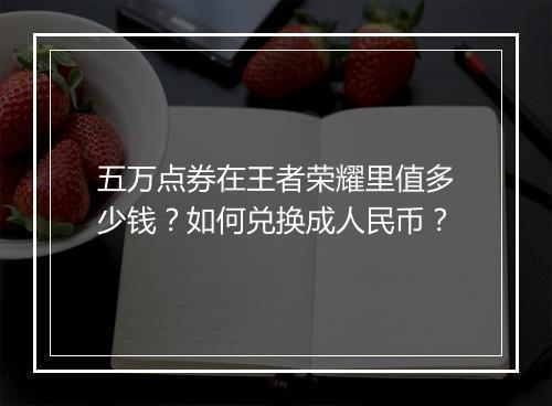 五万点券在王者荣耀里值多少钱？如何兑换成人民币？