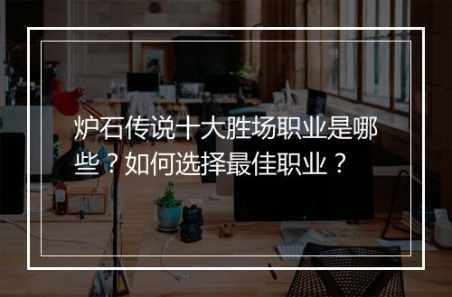 炉石传说十大胜场职业是哪些？如何选择最佳职业？