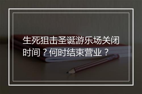 生死狙击圣诞游乐场关闭时间？何时结束营业？