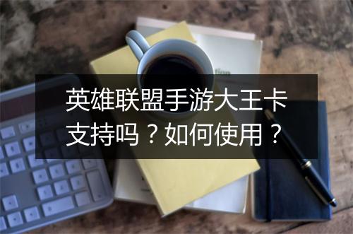 英雄联盟手游大王卡支持吗？如何使用？