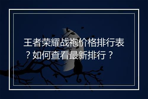 王者荣耀战袍价格排行表？如何查看最新排行？