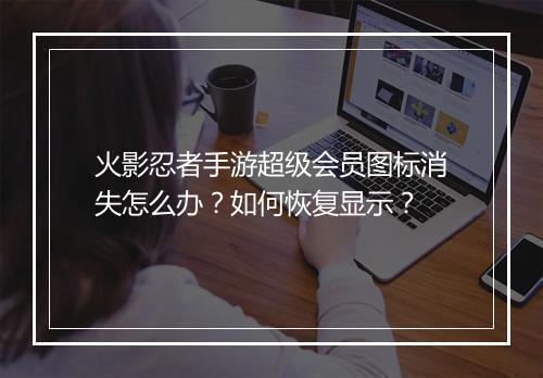 火影忍者手游超级会员图标消失怎么办？如何恢复显示？