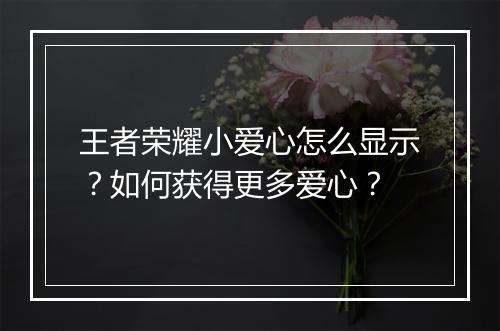 王者荣耀小爱心怎么显示？如何获得更多爱心？